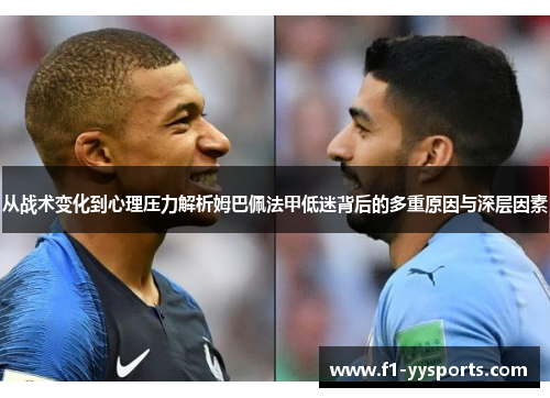从战术变化到心理压力解析姆巴佩法甲低迷背后的多重原因与深层因素