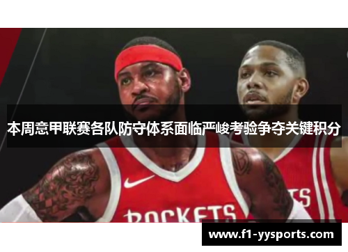 本周意甲联赛各队防守体系面临严峻考验争夺关键积分