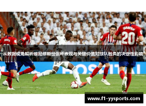 从数据视角解析维尼修斯世俱杯表现与关键价值对球队胜负的决定性影响 从数据视角解析维尼修斯世俱杯表现与关键价值对球队胜负的决定性影响