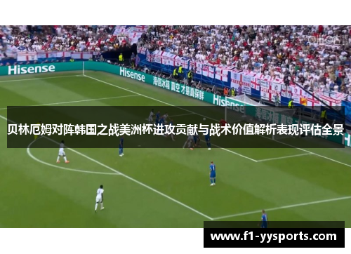 贝林厄姆对阵韩国之战美洲杯进攻贡献与战术价值解析表现评估全景 贝林厄姆对阵韩国之战美洲杯进攻贡献与战术价值解析表现评估全景