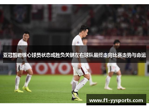 亚冠前瞻核心球员状态成胜负关键左右球队最终走向比赛走势与命运 亚冠前瞻核心球员状态成胜负关键左右球队最终走向比赛走势与命运