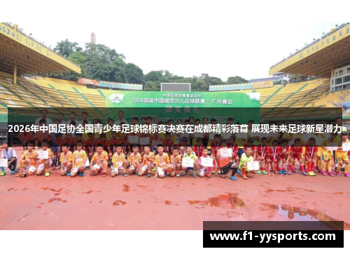 2026年中国足协全国青少年足球锦标赛决赛在成都精彩落幕 展现未来足球新星潜力