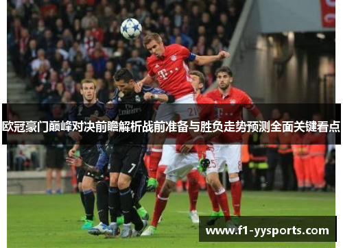 欧冠豪门巅峰对决前瞻解析战前准备与胜负走势预测全面关键看点