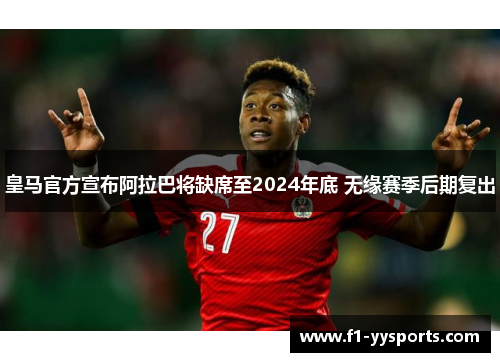 皇马官方宣布阿拉巴将缺席至2024年底 无缘赛季后期复出