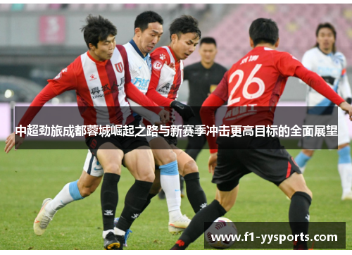 中超劲旅成都蓉城崛起之路与新赛季冲击更高目标的全面展望