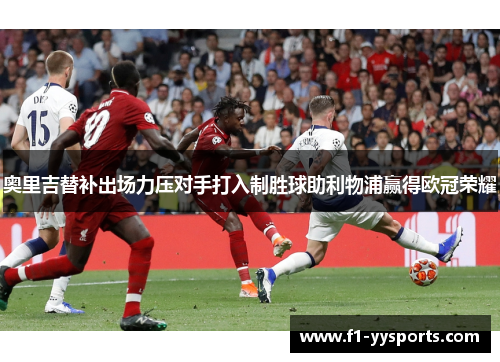 奥里吉替补出场力压对手打入制胜球助利物浦赢得欧冠荣耀 奥里吉替补出场力压对手打入制胜球助利物浦赢得欧冠荣耀