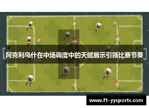 阿克利乌什在中场调度中的天赋展示引领比赛节奏