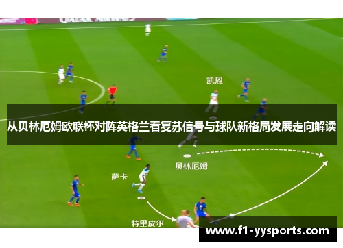 从贝林厄姆欧联杯对阵英格兰看复苏信号与球队新格局发展走向解读