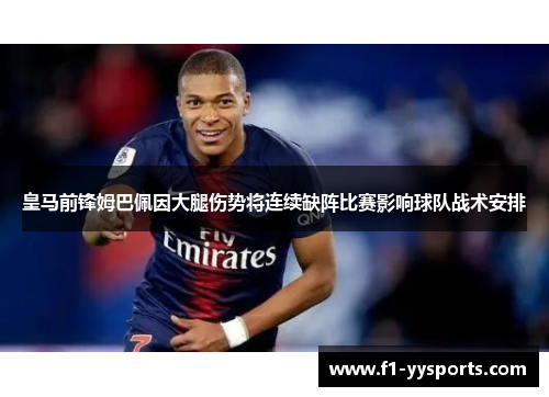 皇马前锋姆巴佩因大腿伤势将连续缺阵比赛影响球队战术安排