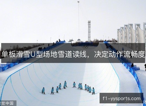 单板滑雪U型场地雪道读线,决定动作流畅度 单板滑雪U型场地雪道读线,决定动作流畅度